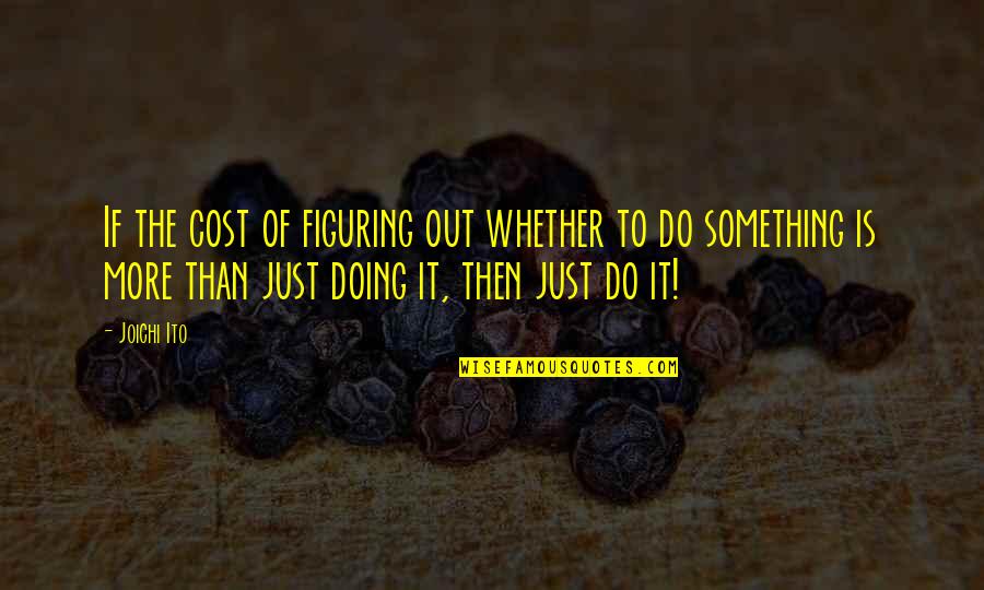 Figuring It Out Quotes By Joichi Ito: If the cost of figuring out whether to