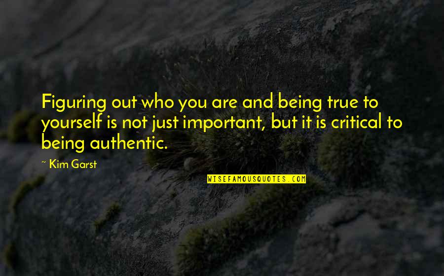 Figuring It Out Quotes By Kim Garst: Figuring out who you are and being true