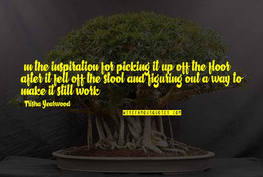 Figuring It Out Quotes By Trisha Yearwood: 'm the inspiration for picking it up off