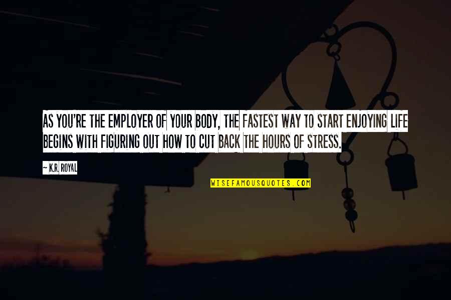 Figuring Life Out Quotes By K.R. Royal: As you're the employer of your body, the
