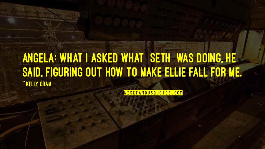 Figuring Me Out Quotes By Kelly Oram: Angela: What I asked what [Seth] was doing,