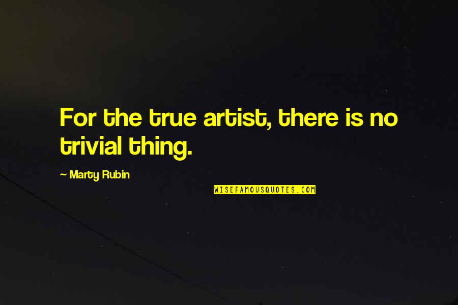 Figuring Me Out Quotes By Marty Rubin: For the true artist, there is no trivial