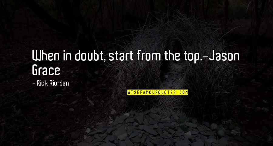 Figuring Me Out Quotes By Rick Riordan: When in doubt, start from the top.-Jason Grace