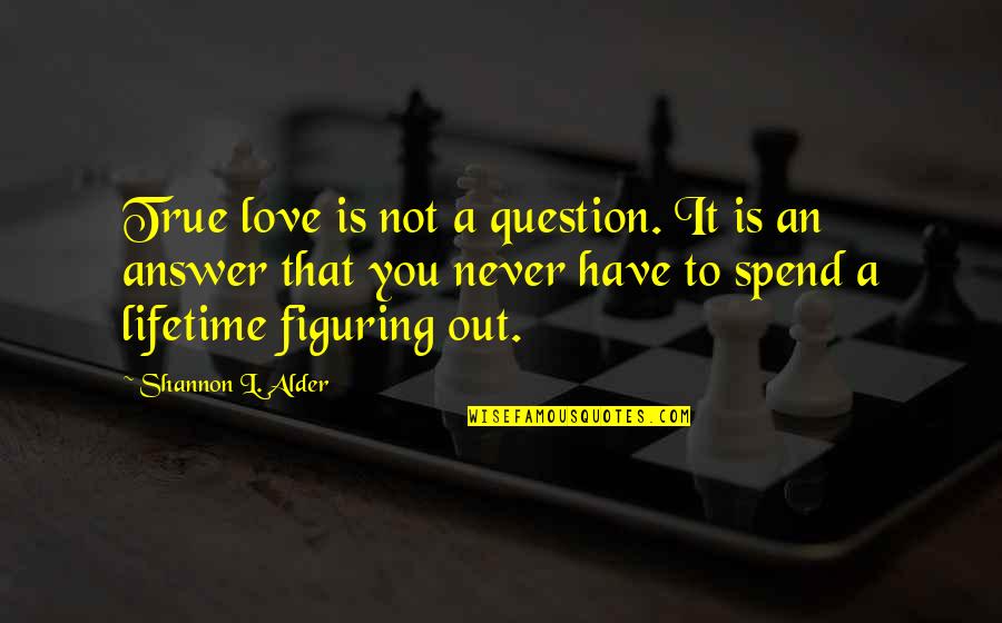 Figuring Out Love Quotes By Shannon L. Alder: True love is not a question. It is