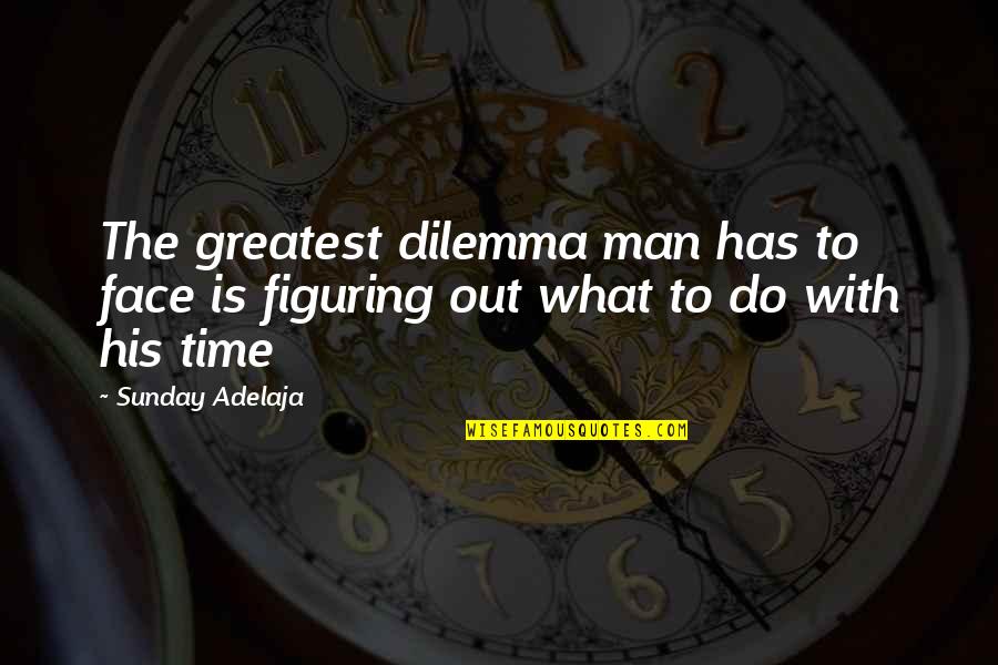 Figuring Out My Life Quotes By Sunday Adelaja: The greatest dilemma man has to face is