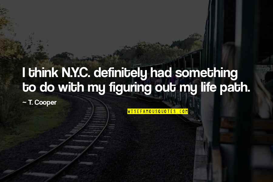 Figuring Out My Life Quotes By T. Cooper: I think N.Y.C. definitely had something to do