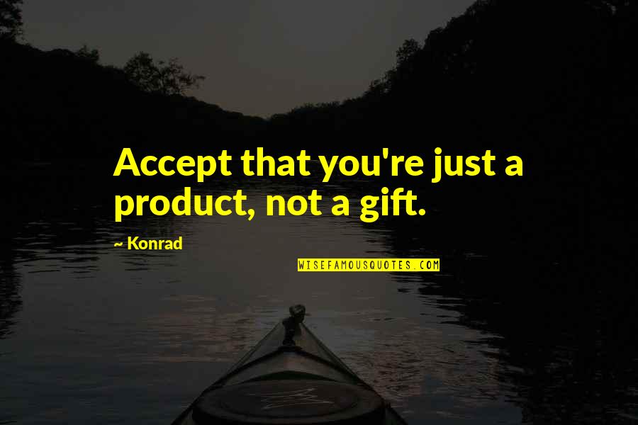 Figuring Out Relationships Quotes By Konrad: Accept that you're just a product, not a