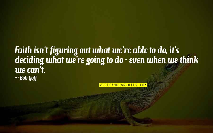 Figuring Out What To Do Quotes By Bob Goff: Faith isn't figuring out what we're able to