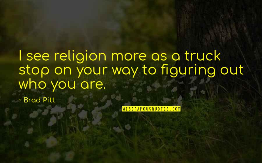 Figuring Out Who You Are Quotes By Brad Pitt: I see religion more as a truck stop