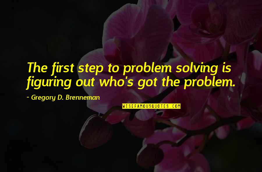Figuring Out Who You Are Quotes By Gregory D. Brenneman: The first step to problem solving is figuring