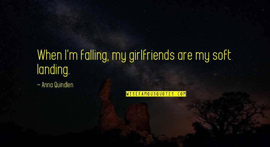 Figuring Out Who Your Real Friends Are Quotes By Anna Quindlen: When I'm falling, my girlfriends are my soft