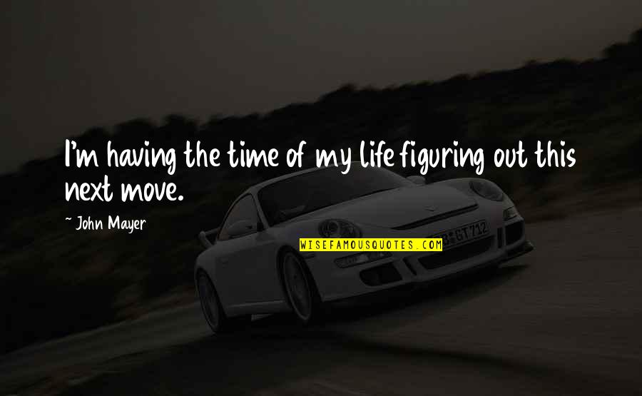 Figuring Quotes By John Mayer: I'm having the time of my life figuring