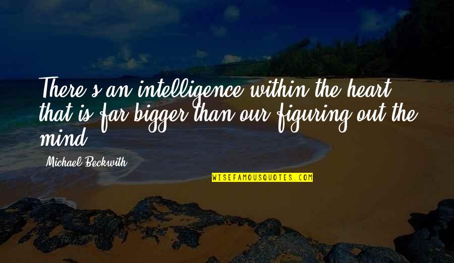 Figuring Quotes By Michael Beckwith: There's an intelligence within the heart that is