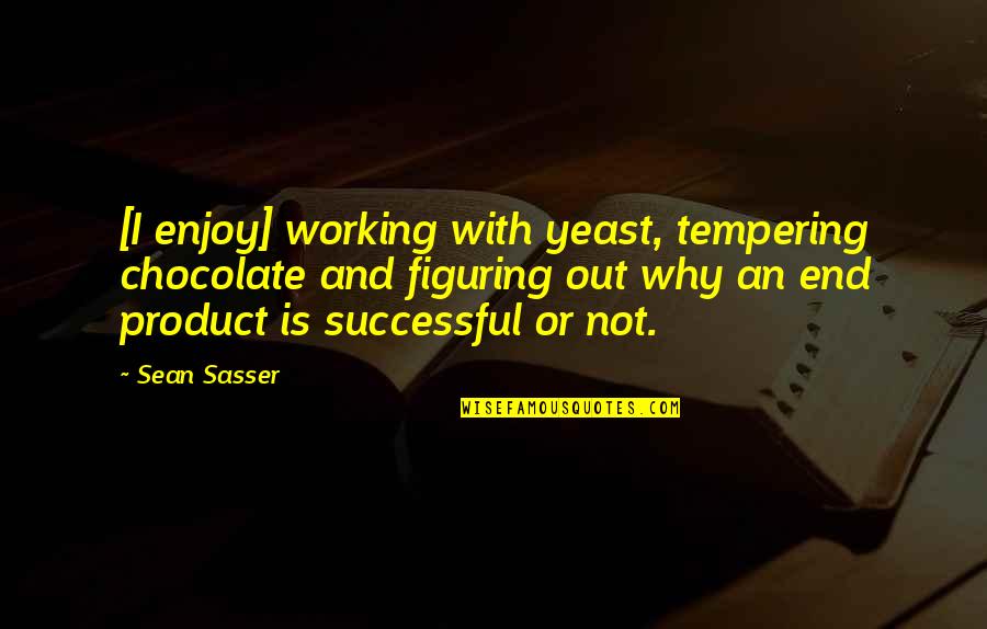 Figuring Quotes By Sean Sasser: [I enjoy] working with yeast, tempering chocolate and