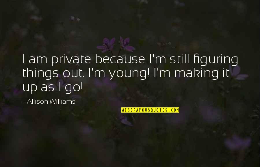 Figuring Things Out Quotes By Allison Williams: I am private because I'm still figuring things