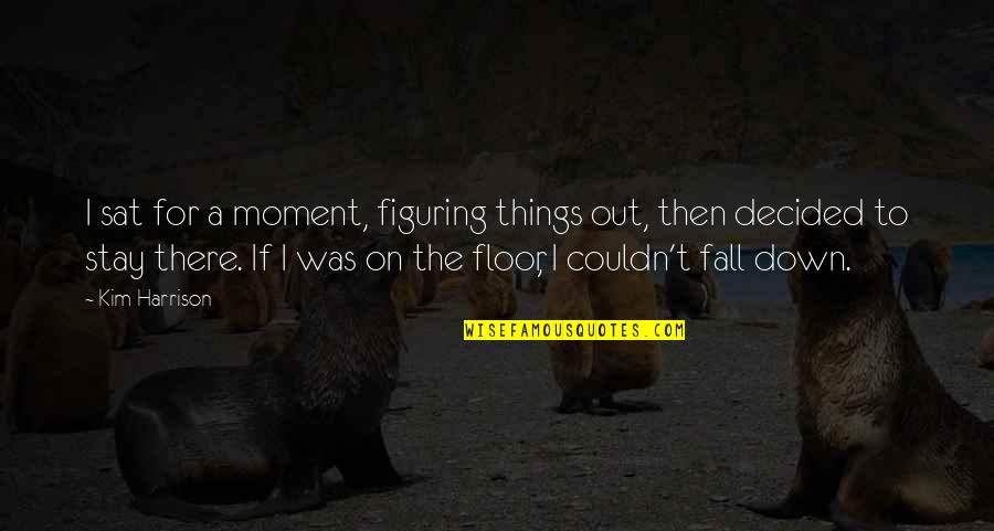 Figuring Things Out Quotes By Kim Harrison: I sat for a moment, figuring things out,