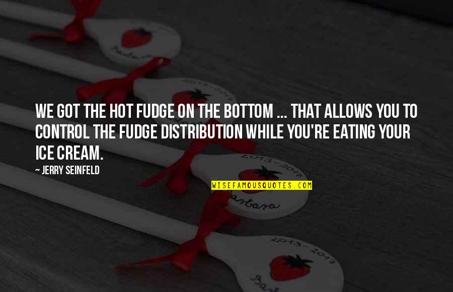 Figyelmet Felh V Quotes By Jerry Seinfeld: We got the hot fudge on the bottom Figyelmet Felh V Quotes By Jerry Seinfeld: We got the hot fudge on the bottom