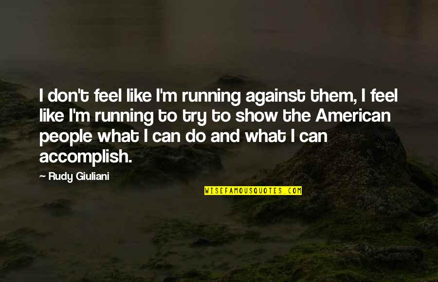 Figyelmet Felh V Quotes By Rudy Giuliani: I don't feel like I'm running against them, Figyelmet Felh V Quotes By Rudy Giuliani: I don't feel like I'm running against them,