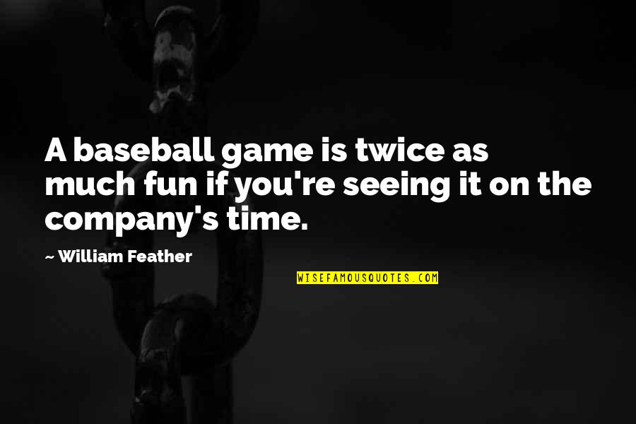 Fihria Quotes By William Feather: A baseball game is twice as much fun
