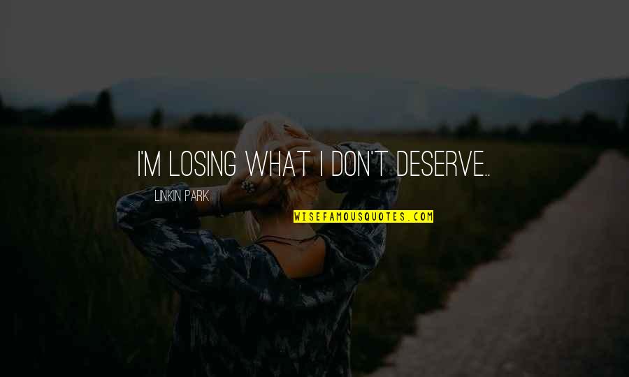 Fihris Quotes By Linkin Park: I'm losing what i don't deserve.. Fihris Quotes By Linkin Park: I'm losing what i don't deserve..