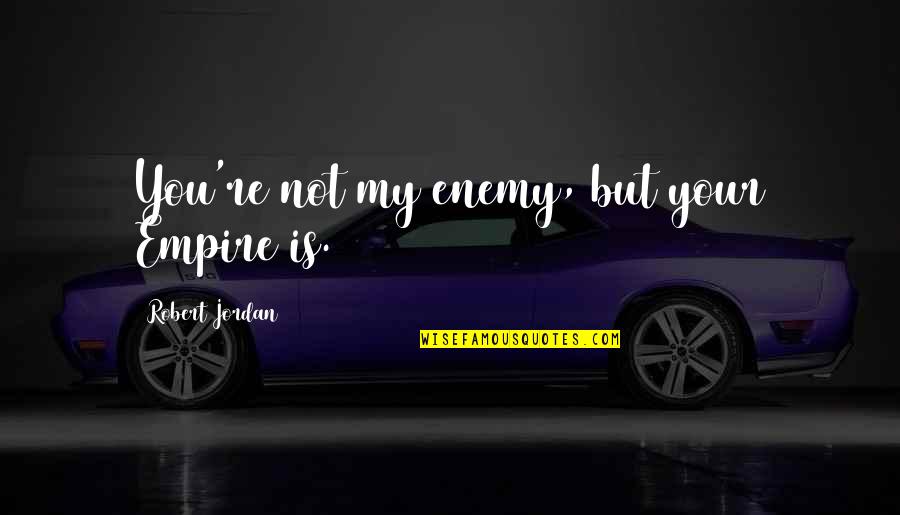 Fihris Quotes By Robert Jordan: You're not my enemy, but your Empire is. Fihris Quotes By Robert Jordan: You're not my enemy, but your Empire is.