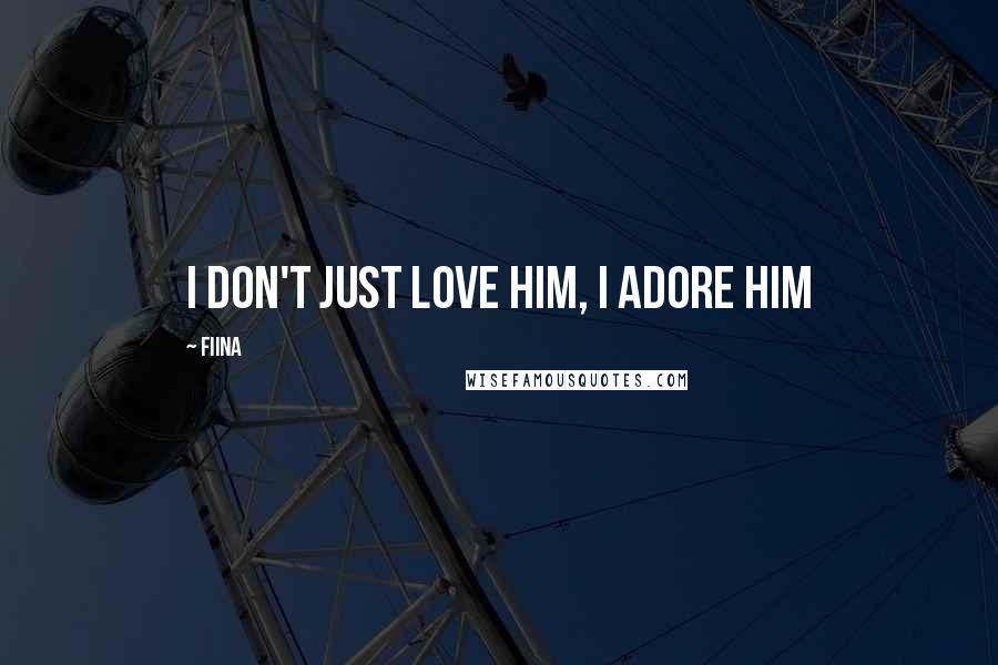 Fiina quotes: I don't just love him, I adore him