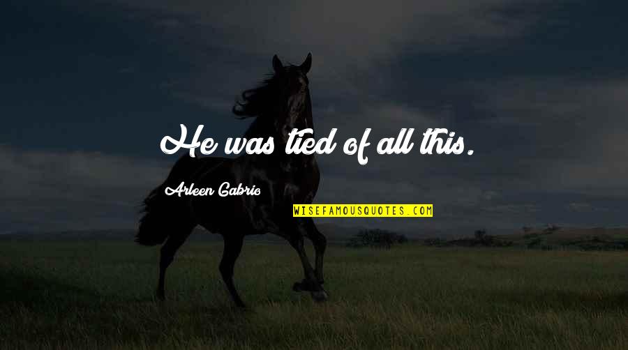 Fiindca Conjunctie Quotes By Arleen Gabrio: He was tied of all this. Fiindca Conjunctie Quotes By Arleen Gabrio: He was tied of all this.