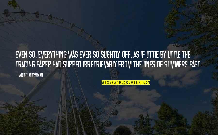 Fiing Quotes By Haruki Murakami: Even so, everything was ever so slightly off, Fiing Quotes By Haruki Murakami: Even so, everything was ever so slightly off,