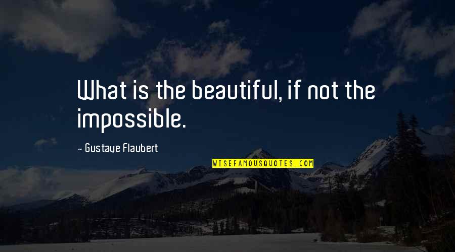 Fiinta Ecleziala Quotes By Gustave Flaubert: What is the beautiful, if not the impossible.