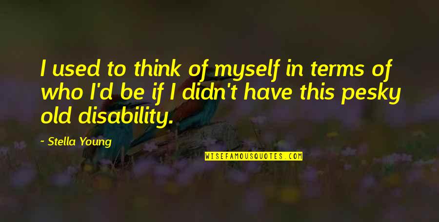 Fiinte Fabuloase Quotes By Stella Young: I used to think of myself in terms Fiinte Fabuloase Quotes By Stella Young: I used to think of myself in terms
