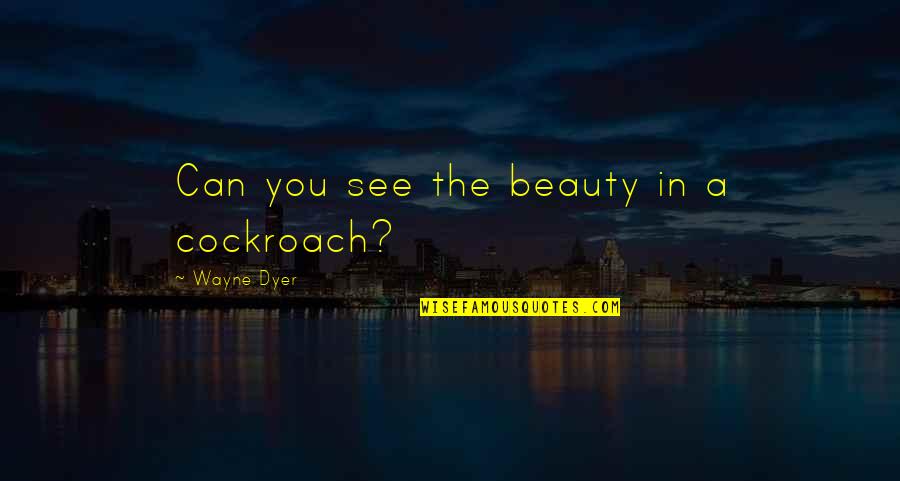 Fijar Sinonimo Quotes By Wayne Dyer: Can you see the beauty in a cockroach?