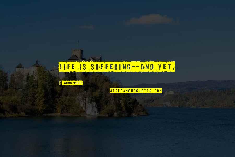 Fijas Obec Quotes By Anonymous: Life is suffering--and yet.
