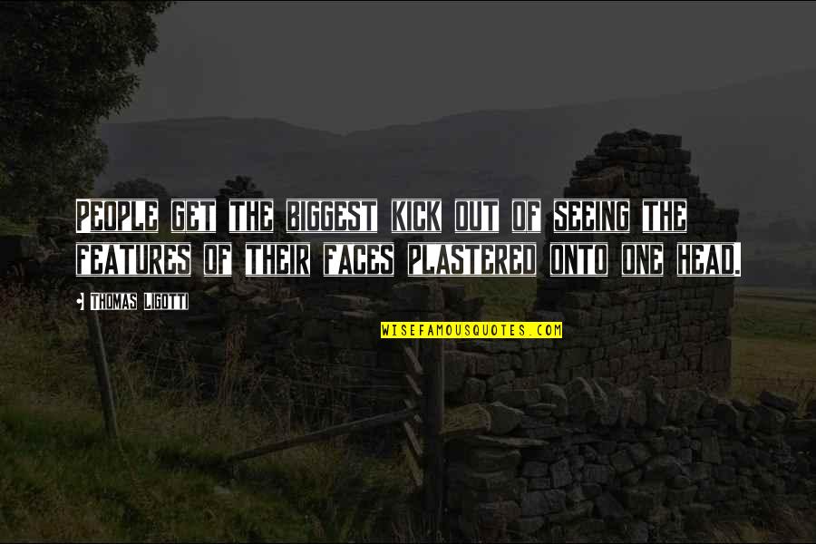 Fijate Quotes By Thomas Ligotti: People get the biggest kick out of seeing Fijate Quotes By Thomas Ligotti: People get the biggest kick out of seeing