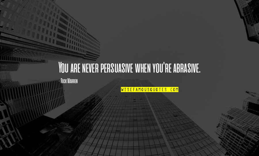 Fiji First Lady Quotes By Rick Warren: You are never persuasive when you're abrasive. Fiji First Lady Quotes By Rick Warren: You are never persuasive when you're abrasive.