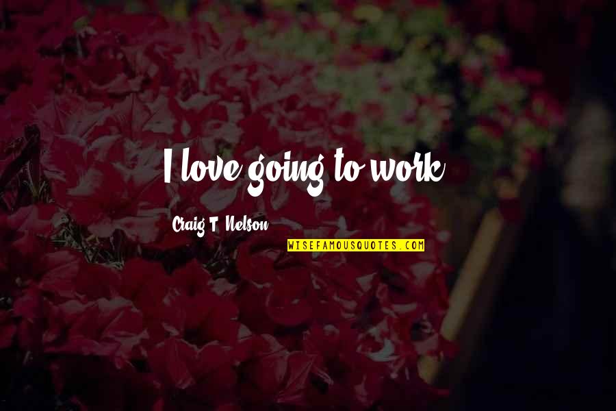 Fijian Proverbs Quotes By Craig T. Nelson: I love going to work. Fijian Proverbs Quotes By Craig T. Nelson: I love going to work.