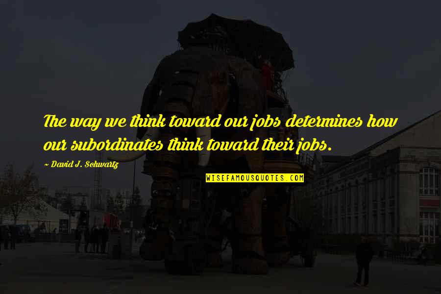 Fijne Dag Schat Quotes By David J. Schwartz: The way we think toward our jobs determines