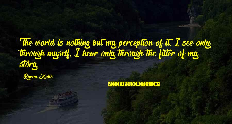 Fijos De Aluminio Quotes By Byron Katie: The world is nothing but my perception of