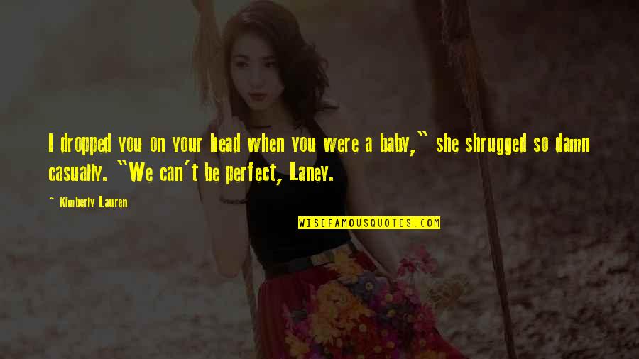 Fijos De Aluminio Quotes By Kimberly Lauren: I dropped you on your head when you