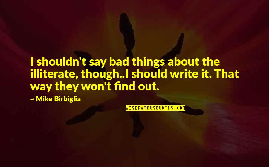Fikar Song Quotes By Mike Birbiglia: I shouldn't say bad things about the illiterate, Fikar Song Quotes By Mike Birbiglia: I shouldn't say bad things about the illiterate,