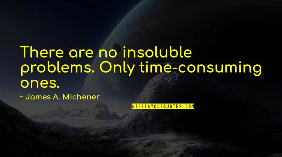 Fikertekassahun Quotes By James A. Michener: There are no insoluble problems. Only time-consuming ones. Fikertekassahun Quotes By James A. Michener: There are no insoluble problems. Only time-consuming ones.