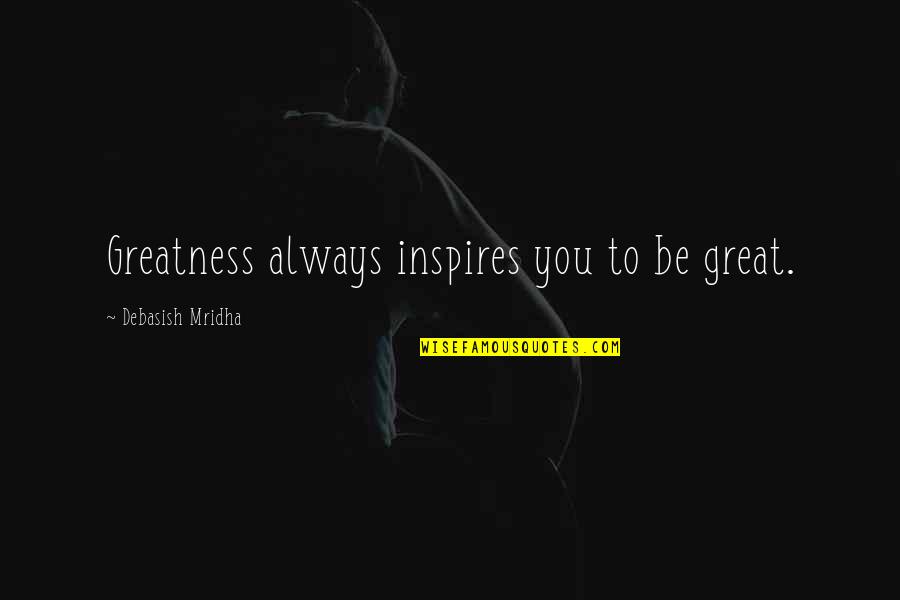 Fikih Dinamis Quotes By Debasish Mridha: Greatness always inspires you to be great. Fikih Dinamis Quotes By Debasish Mridha: Greatness always inspires you to be great.
