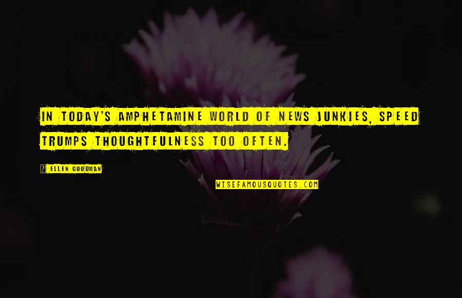 Fikile Nxumalo Quotes By Ellen Goodman: In today's amphetamine world of news junkies, speed