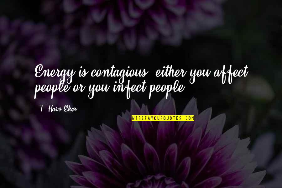Fikiran Bawah Quotes By T. Harv Eker: Energy is contagious: either you affect people or