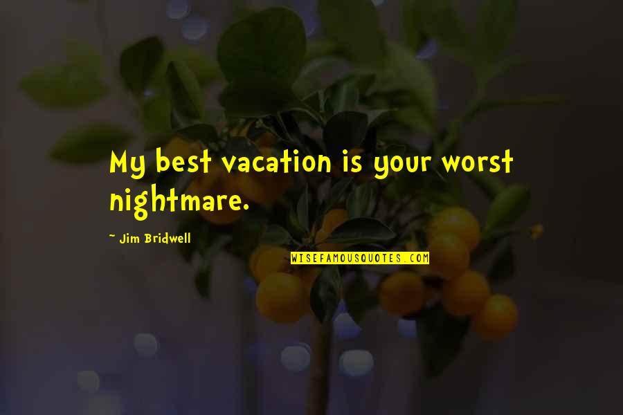 Fikirlesmek Quotes By Jim Bridwell: My best vacation is your worst nightmare. Fikirlesmek Quotes By Jim Bridwell: My best vacation is your worst nightmare.