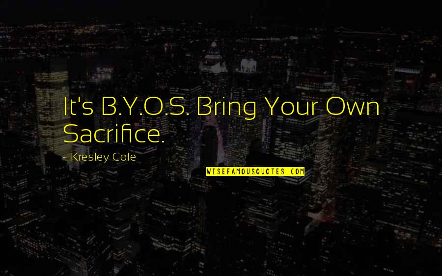 Fikirlesmek Quotes By Kresley Cole: It's B.Y.O.S. Bring Your Own Sacrifice. Fikirlesmek Quotes By Kresley Cole: It's B.Y.O.S. Bring Your Own Sacrifice.