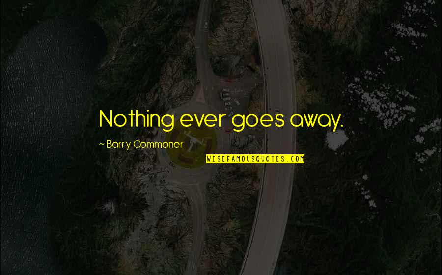 Fikrat Pleasanton Quotes By Barry Commoner: Nothing ever goes away. Fikrat Pleasanton Quotes By Barry Commoner: Nothing ever goes away.