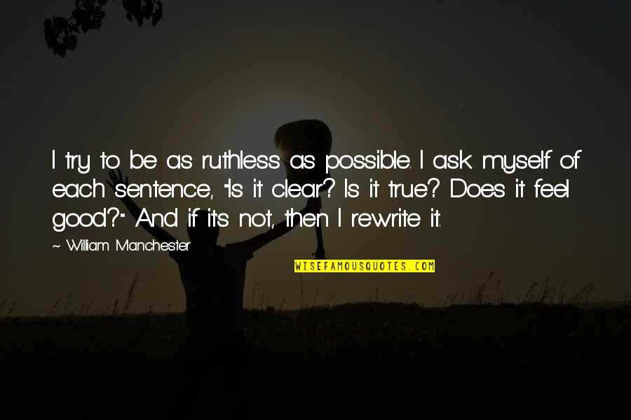 Fikrat Pleasanton Quotes By William Manchester: I try to be as ruthless as possible. Fikrat Pleasanton Quotes By William Manchester: I try to be as ruthless as possible.