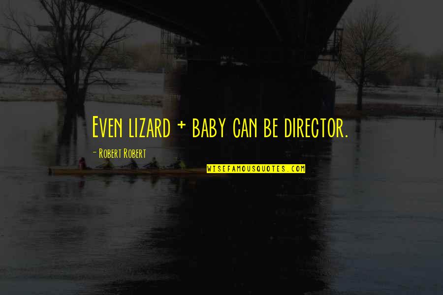 Fikrifadlu Quotes By Robert Robert: Even lizard + baby can be director. Fikrifadlu Quotes By Robert Robert: Even lizard + baby can be director.