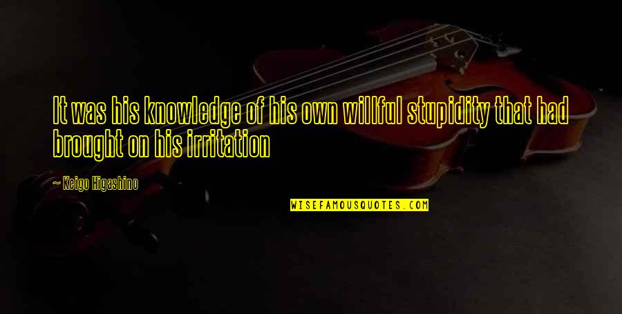 Fikriye Gokce Quotes By Keigo Higashino: It was his knowledge of his own willful Fikriye Gokce Quotes By Keigo Higashino: It was his knowledge of his own willful