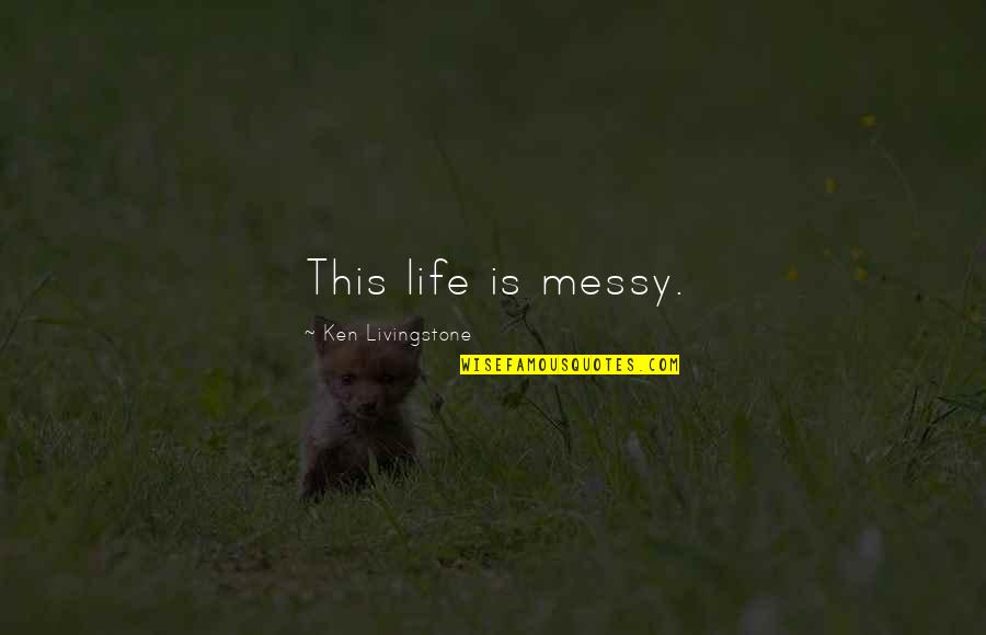 Fiktiver Quotes By Ken Livingstone: This life is messy.